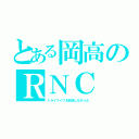 とある岡高のＲＮＣ（トライナイツを放送しなかった）