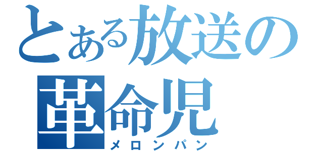 とある放送の革命児（メロンパン）