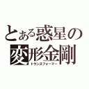 とある惑星の変形金剛（トランスフォーマー）