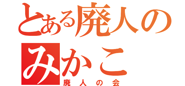 とある廃人のみかこ（廃人の会）