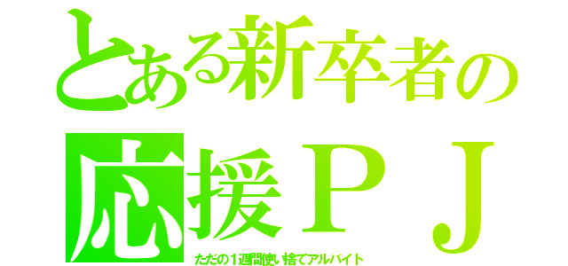 とある新卒者の応援ＰＪ（ただの１週間使い捨てアルバイト）