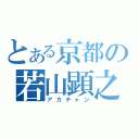 とある京都の若山顕之（アカチャン）