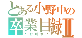 とある小野中の卒業目録Ⅱ（〜お別れ〜）