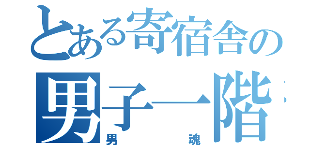 とある寄宿舎の男子一階（男魂）