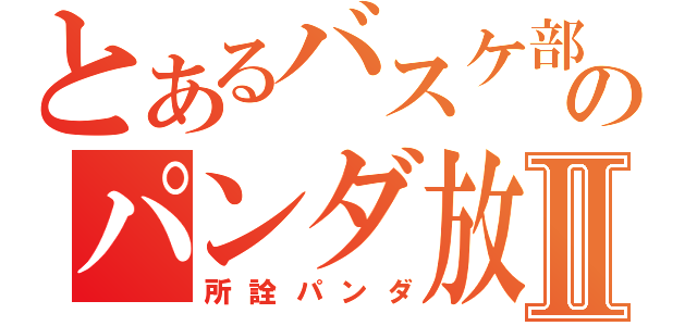 とあるバスケ部のパンダ放送Ⅱ（所詮パンダ）