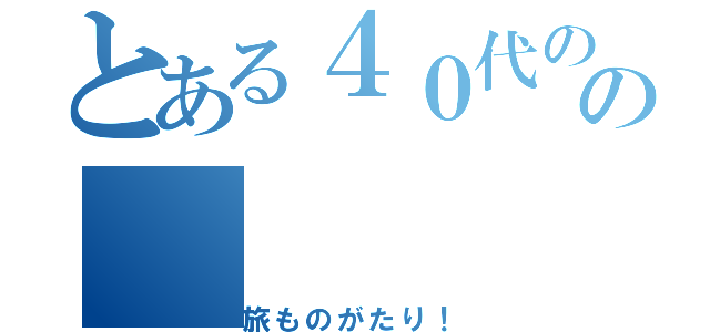 とある４０代のの（旅ものがたり！）