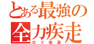 とある最強の全力疾走（ロリ街道）