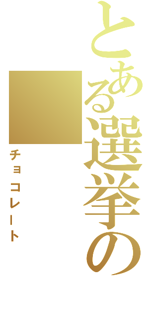 とある選挙の（チョコレート）