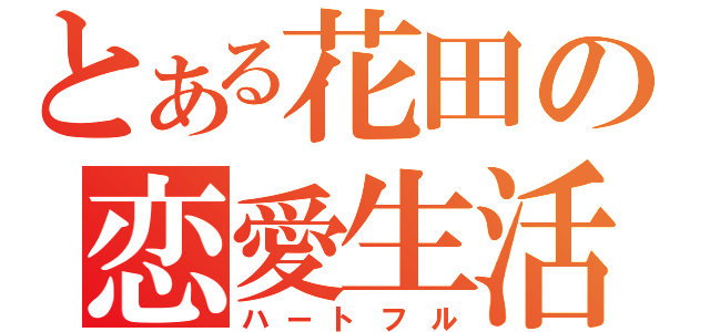 とある花田の恋愛生活（ハートフル）