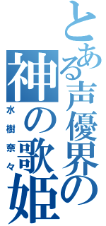 とある声優界の神の歌姫（水樹奈々）