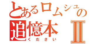 とあるロムシュウの追憶本Ⅱ（ください）