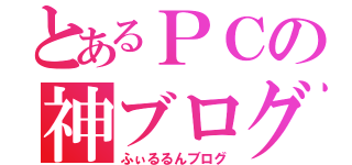 とあるＰＣの神ブログ（ふぃるるんブログ）