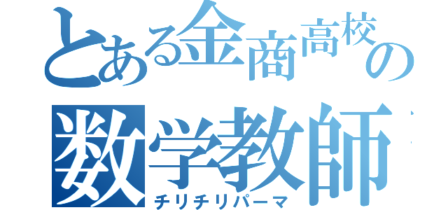 とある金商高校の数学教師（チリチリパーマ）