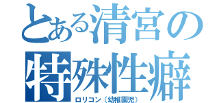 とある清宮の特殊性癖（ロリコン（幼稚園児））