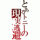 とあるトニーの現実逃避（ｔｋｂ）