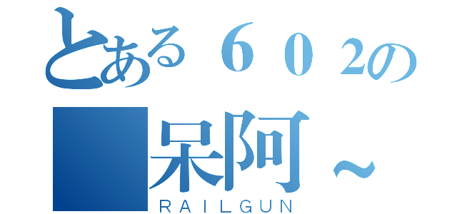 とある６０２の 呆阿~（ＲＡＩＬＧＵＮ）