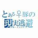 とある♀豚の現実逃避（ボーイズラブ）