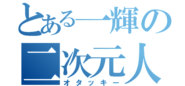 とある一輝の二次元人（オタッキー）