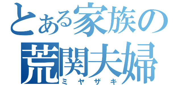 とある家族の荒関夫婦（ミヤザキ）