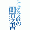 とある冬彦の独白文書Ⅱ（ヒトリゴト）