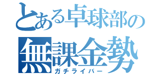 とある卓球部の無課金勢（ガチライバー）