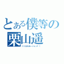 とある僕等の栗山遥（くりはるあーいぇい！！）