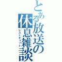 とある放送の休息雑談（レストチャット）