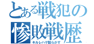 とある戦犯の惨敗戦歴（キルレハゲ散らかす）