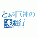 とある巨神の逃避行（ラナウェイ）