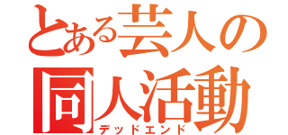 とある芸人の同人活動（デッドエンド）