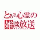 とある心霊の雑談放送（ホラーカオス）