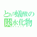 とある蟻酸の炭水化物（サイエンス）