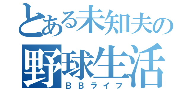 とある未知夫の野球生活（ＢＢライフ）