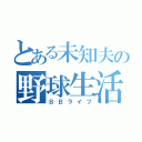 とある未知夫の野球生活（ＢＢライフ）