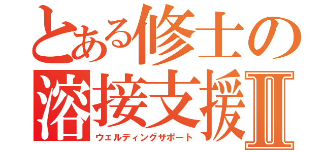 とある修士の溶接支援Ⅱ（ウェルディングサポート）