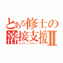 とある修士の溶接支援Ⅱ（ウェルディングサポート）