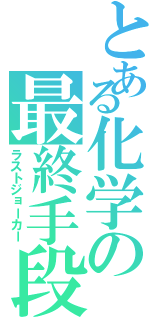 とある化学の最終手段（ラストジョーカー）