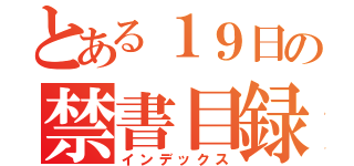 とある１９日の禁書目録（インデックス）