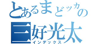 とあるまどッカスの三好光太（インデックス）