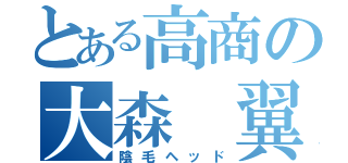 とある高商の大森 翼（陰毛ヘッド）