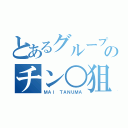 とあるグループのチン○狙い（ＭＡＩ ＴＡＮＵＭＡ）