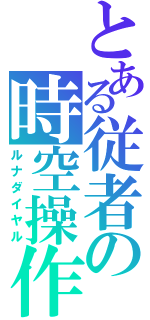 とある従者の時空操作（ルナダイヤル）