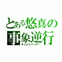 とある悠真の事象逆行（タイムリバーサー）