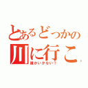 とあるどっかの川に行こー（誰かいかない？）