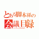 とある脚本係の会議目録（ミーティングカタログ）