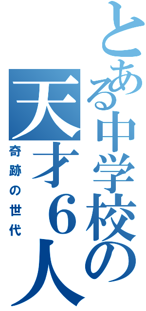 とある中学校の天才６人（奇跡の世代）