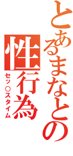 とあるまなとの性行為（セッ○スタイム）