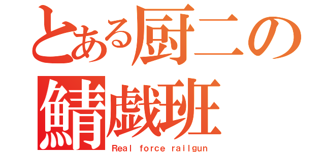 とある厨二の鯖戯班（Ｒｅａｌ ｆｏｒｃｅ ｒａｉｌｇｕｎ）