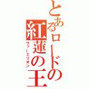 とあるロードの紅蓮の王（ヴァーミリオン）