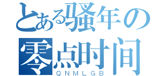 とある骚年の零点时间（ＱＮＭＬＧＢ）